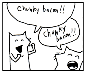 Chunky bacon!! Chunky bacon!!